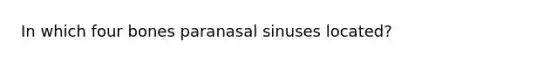 In which four bones paranasal sinuses located?