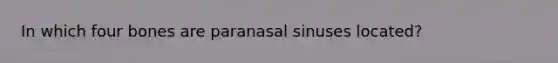 In which four bones are paranasal sinuses located?