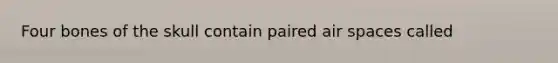 Four bones of the skull contain paired air spaces called