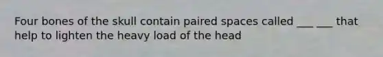 Four bones of the skull contain paired spaces called ___ ___ that help to lighten the heavy load of the head