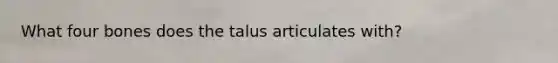 What four bones does the talus articulates with?