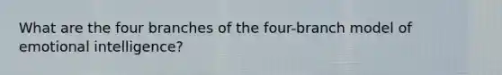 What are the four branches of the four-branch model of emotional intelligence?