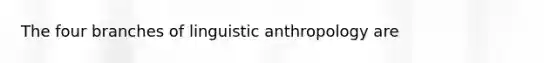 The four branches of linguistic anthropology are