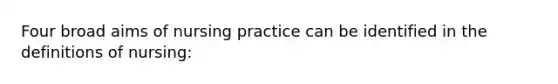 Four broad aims of nursing practice can be identified in the definitions of nursing: