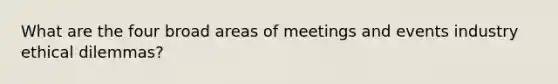 What are the four broad areas of meetings and events industry ethical dilemmas?