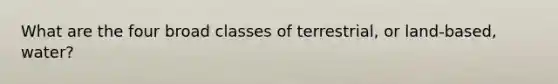 What are the four broad classes of terrestrial, or land-based, water?