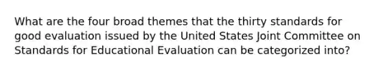 What are the four broad themes that the thirty standards for good evaluation issued by the United States Joint Committee on Standards for Educational Evaluation can be categorized into?