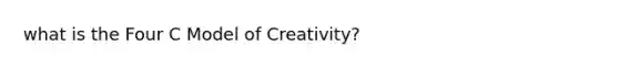 what is the Four C Model of Creativity?