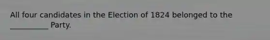 All four candidates in the Election of 1824 belonged to the __________ Party.