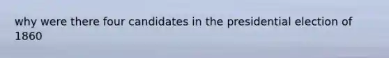 why were there four candidates in the presidential election of 1860