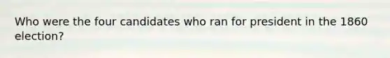 Who were the four candidates who ran for president in the 1860 election?