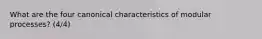 What are the four canonical characteristics of modular processes? (4/4)