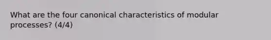 What are the four canonical characteristics of modular processes? (4/4)