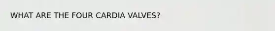 WHAT ARE THE FOUR CARDIA VALVES?