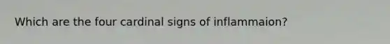 Which are the four cardinal signs of inflammaion?