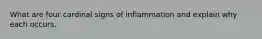 What are four cardinal signs of inflammation and explain why each occurs.