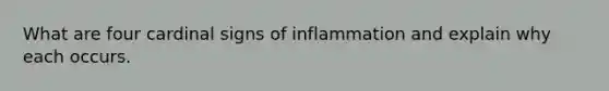 What are four cardinal signs of inflammation and explain why each occurs.