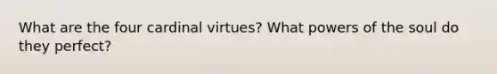 What are the four cardinal virtues? What powers of the soul do they perfect?