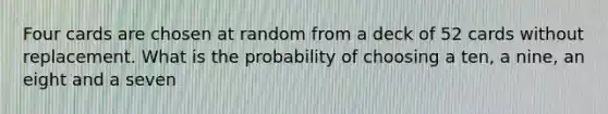 Four cards are chosen at random from a deck of 52 cards without replacement. What is the probability of choosing a ten, a nine, an eight and a seven