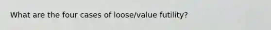 What are the four cases of loose/value futility?