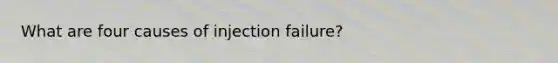 What are four causes of injection failure?