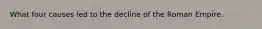 What four causes led to the decline of the Roman Empire.