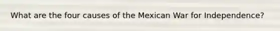 What are the four causes of the Mexican War for Independence?