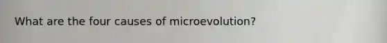 What are the four causes of microevolution?