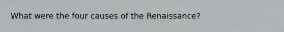 What were the four causes of the Renaissance?