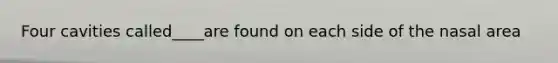 Four cavities called____are found on each side of the nasal area