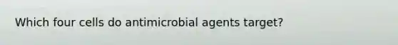 Which four cells do antimicrobial agents target?