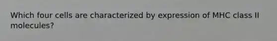 Which four cells are characterized by expression of MHC class II molecules?