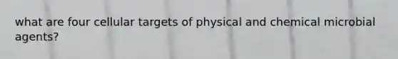 what are four cellular targets of physical and chemical microbial agents?