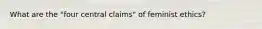 What are the "four central claims" of feminist ethics?
