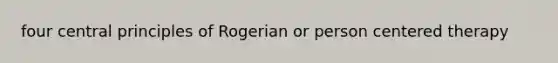 four central principles of Rogerian or person centered therapy