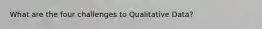 What are the four challenges to Qualitative Data?