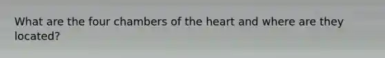 What are the four chambers of <a href='https://www.questionai.com/knowledge/kya8ocqc6o-the-heart' class='anchor-knowledge'>the heart</a> and where are they located?