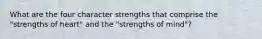 What are the four character strengths that comprise the "strengths of heart" and the "strengths of mind"?