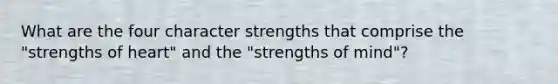 What are the four character strengths that comprise the "strengths of heart" and the "strengths of mind"?