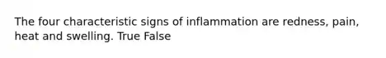 The four characteristic signs of inflammation are redness, pain, heat and swelling. True False