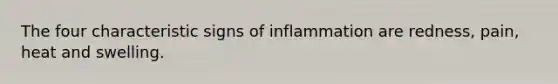 The four characteristic signs of inflammation are redness, pain, heat and swelling.