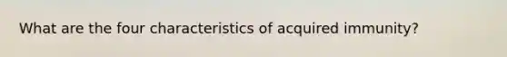 What are the four characteristics of acquired immunity?