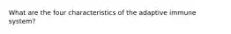 What are the four characteristics of the adaptive immune system?