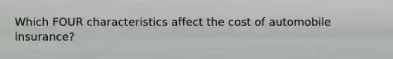 Which FOUR characteristics affect the cost of automobile insurance?