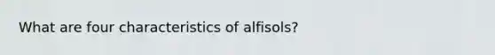 What are four characteristics of alfisols?