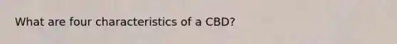 What are four characteristics of a CBD?