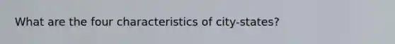 What are the four characteristics of city-states?