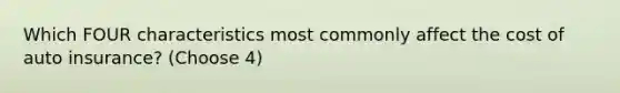 Which FOUR characteristics most commonly affect the cost of auto insurance? (Choose 4)