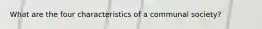 What are the four characteristics of a communal society?