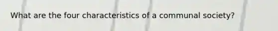 What are the four characteristics of a communal society?